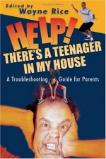 Help! There's a Teenager in My House: A Troubleshooting Guide for Parents - Wayne Rice