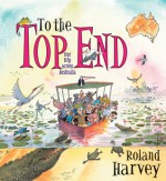 To the Top End: Our Trip Across Australia - Roland Harvey