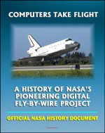 Computers Take Flight: A History of NASA's Pioneering Digital Fly-By-Wire Project - Apollo and Shuttle Computers, Airplanes, Software and Reliability (NASA SP-2000-4224) - National Aeronautics and Space Administration (NASA), World Spaceflight News, James E. Tomayk