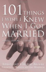 101 Things I Wish I Knew When I Got Married: Simple Lessons to Make Love Last - Linda Bloom, Charlie Bloom, Gay Hendricks, Kathlyn Hendricks