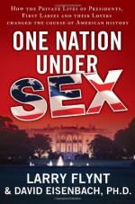 One Nation Under Sex: How the Private Lives of Presidents, First Ladies and Their Lovers Changed the Course of American History - Larry Flynt, David Eisenbach