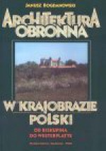 Architektura obronna w krajobrazie Polski : od Biskupina do Westerplatte - Janusz Bogdanowski