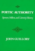 Poetic Authority: Spenser, Milton, And Literary History - John Guillory