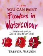 You Can Paint Flowers In Watercolour (Collins You Can Paint S.) - Trevor Waugh