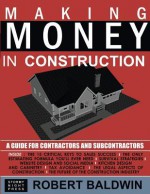 Making Money in Construction: A Guide for Contractors and Subcontractors - Robert Baldwin