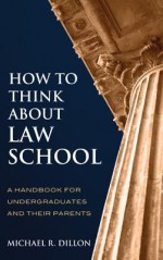 How to Think About Law School: A Handbook for Undergraduates and their Parents - Michael Dillon