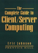 The Complete Guide to Client/Server Computing - Eric J. Johnson