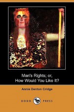 Man's Rights; Or, How Would You Like It? (Dodo Press) - Annie Denton Cridge