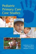 Pediatric Primary Care Case Studies - Catherine E Burns, Beth Richardson, Margaret Brady