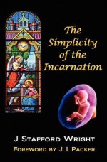 The Simplicity of the Incarnation - J. Stafford Wright