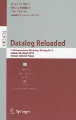 Datalog Reloaded: First International Workshop, Datalog 2010, Oxford, UK, March 16-19, 2010. Revised Selected Papers - Oege de Moor, Georg Gottlob, Tim Furche, Andrew Sellers