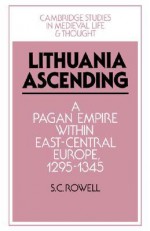 Lithuania Ascending: A Pagan Empire Within East-Central Europe, 1295 1345 - S. C. Rowell