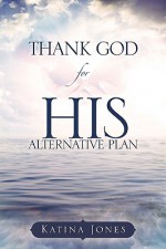 Thank God for His Alternative Plan - Katina Jones