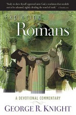 Exploring Romans: A Devotional Commentary (Exploring Devotional Commentary) - George Knight