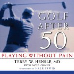 Golf After 50: Playing Without Pain - Terry W. Hensle, David Chmiel