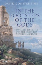 In the Footsteps of the Gods: Travelers to Greece and the Quest for the Hellenic Ideal - David Constantine