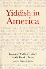 Yiddish in America: Essays on Yiddish Culture in the Golden Land - Edward S. Shapiro