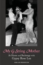 My G-String Mother: At Home and Backstage with Gypsy Rose Lee - Erik Lee Preminger