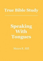 True Bible Study - Speaking with Tongues - Maura K. Hill