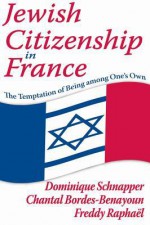 Jewish Citizenship in France: The Temptation of Being Among One's Own - Dominique Schnapper, Chantal Bordes-Benayoun, Freddy Raphael