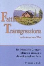 Faithful Transgressions In The American West: Six Twentieth-Century Mormon Women's Autobiographical Acts - Laura Bush