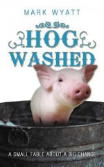 Hog Washed: A Small Fable about a Big Change - Mark Wyatt