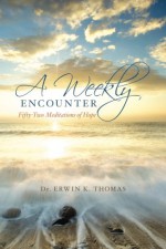 A Weekly Encounter: Fifty-Two Meditations of Hope - Dr. Erwin K. Thomas