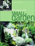 Making the Most of a Small Garden - Peter McHoy