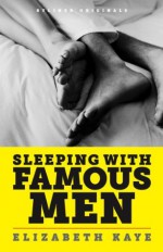 Sleeping With Famous Men: Memories of an Unconventional Love Life - Elizabeth Kaye