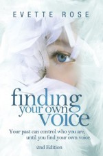 Finding Your Own Voice, 2nd Edition: Your past can control who you are, until you find your own voice - Evette Rose