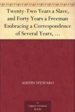 Twenty-Two Years a Slave, and Forty Years a Freeman Embracing a Correspondence of Several Years, While President of Wilberforce Colony, London, Canada West - Austin Steward