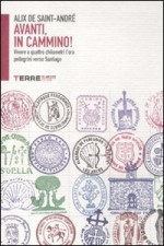 Avanti, in cammino! Vivere a quattro chilometri l'ora pellegrini verso Santiago - Alix de Saint-André, Claudio Antonio Testi