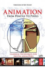 Animation from Pencils to Pixels: Classical Techniques for the Digital Animator - Tony White