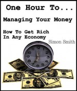 One Hour To Managing Your Money - How To Get Rich In ANY Economy - Simon Smith