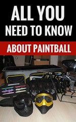 All You Need To Know About Paintball - All You Need To Learn To Play Paintball - Adam Ward