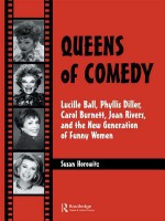 Queens of Comedy: Lucille Ball, Phyllis Diller, Carol Burnett, Joan Rivers, and the New Generation of Funny Women - Susan Horowitz