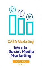 CASA Marketing: Intro to Social Media Marketing - Todd Kelsey