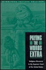 Paying the Words Extra: Religious Discourse in the Supreme Court of the United States - Winnifred Fallers Sullivan