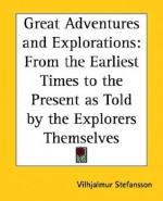 Great Adventures and Explorations: From the Earliest Times to the Present as Told by the Explorers Themselves - Vilhjálmur Stefánsson