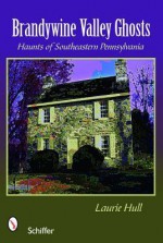 Brandywine Valley Ghosts: Haunts of Southeastern Pennsylvania - Laurie Hull