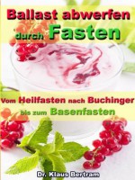 Ballast abwerfen durch Fasten - Vom Heilfasten nach Buchinger bis zum Basenfasten - Die bekanntesten Fastenkuren im Vergleich (German Edition) - Dr. Klaus Bertram