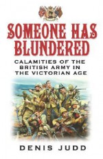 Someone Has Blundered: Calamities of the British Army in the Victorian Age - Denis Judd