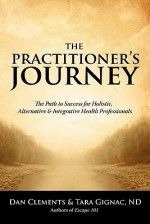 The Practitioner's Journey: The Path to Success for Alternative, Holistic and Integrative Health Professionals - Dan Clements, Tara Gignac