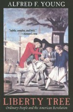 Liberty Tree: Ordinary People and the American Revolution: Ordinary People and the American Revolution - Alfred F. Young