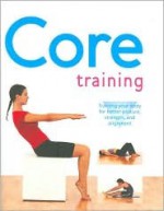 Core Training : Training Your Body For Better Posture, Strength & Alignment - Sara Rose