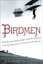 Birdmen: The Wright Brothers, Glenn Curtiss, and the Battle to Control the Skies - Lawrence Goldstone