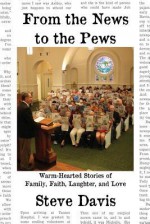 From the News to the Pews: Warm-Hearted Stories of Family, Faith, Laughter, and Love - Steve Davis