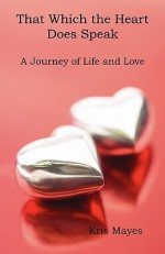 That Which the Heart Does Speak: A Journey of Life and Love - Kris Mayes