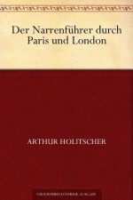 Der Narrenführer durch Paris und London (German Edition) - Arthur Holitscher