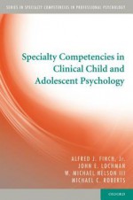 Specialty Competencies in Clinical Child and Adolescent Psychology - Alfred J. Finch Jr, John E. Lochman, W. Michael Nelson III